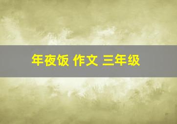 年夜饭 作文 三年级